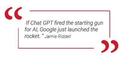A quote from Jamie Riddell. If Chat GPT fired the starting gun for AI, Google just launched the rocket